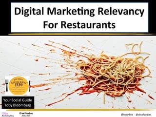 Digital	Marke,ng	Relevancy		
For	Restaurants	
Your	Social	Guide		
Toby	Bloomberg	
@tobydiva		|				@divafoodies	
 