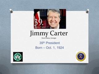 Jimmy Carter
     from Plains, Georgia


   39th President
 Born – Oct. 1, 1924
 