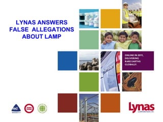 LYNAS ANSWERS
FALSE ALLEGATIONS
    ABOUT LAMP
 
