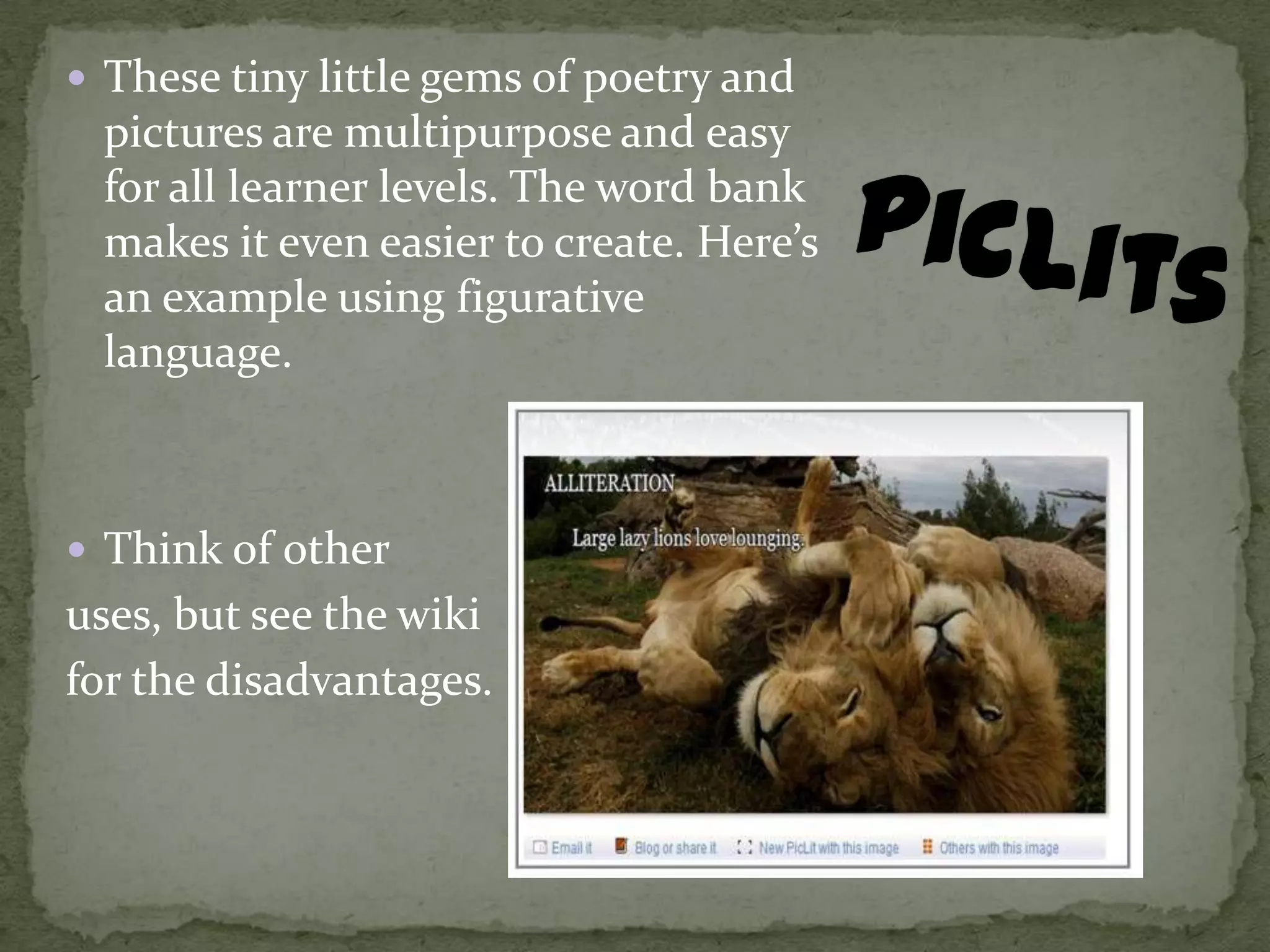  These tiny little gems of poetry and
 pictures are multipurpose and easy
 for all learner levels. The word bank
 makes it even easier to create. Here’s
 an example using figurative
 language.



 Think of other
uses, but see the wiki
for the disadvantages.
 