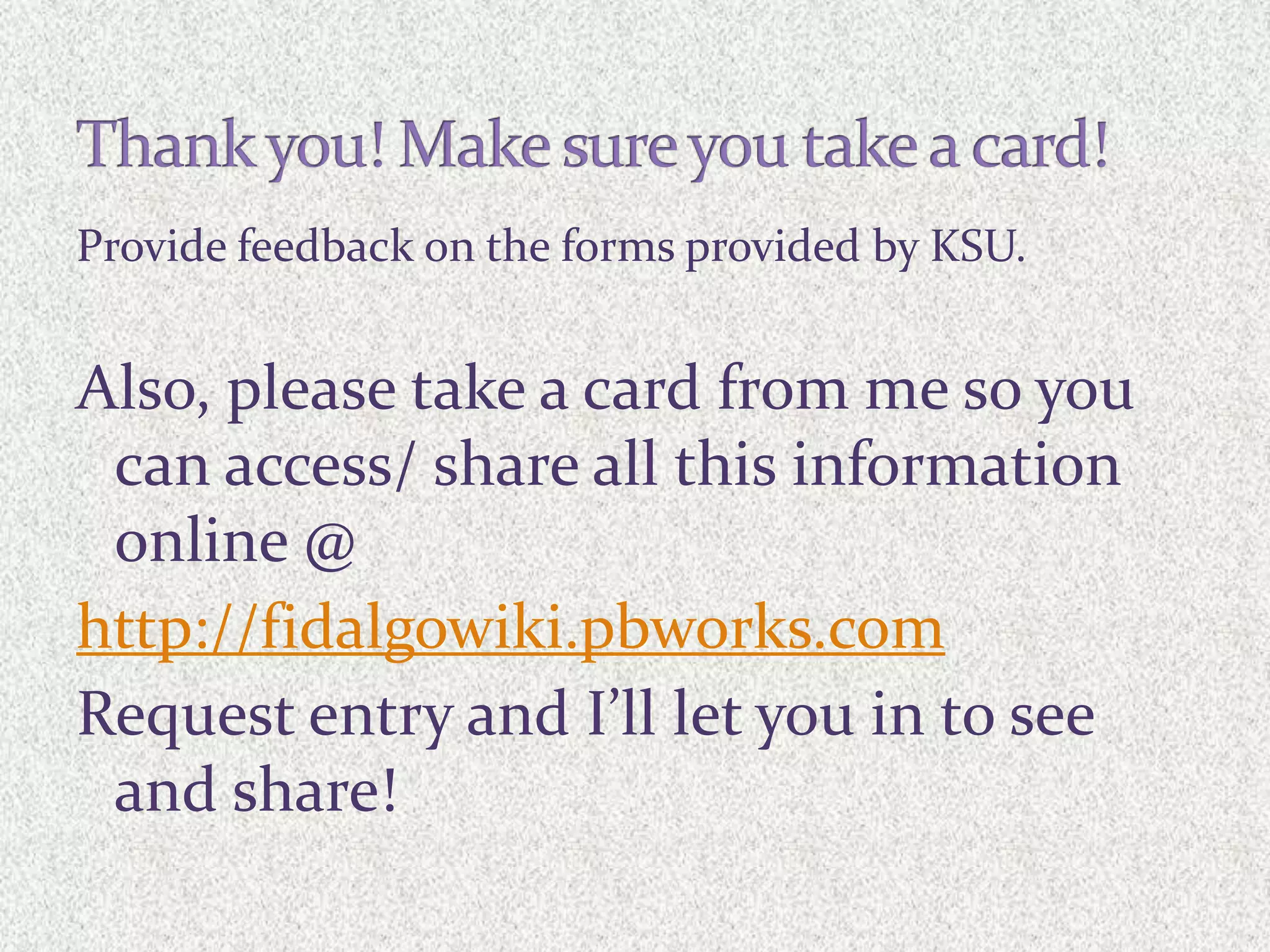 Provide feedback on the forms provided by KSU.


Also, please take a card from me so you
 can access/ share all this information
 online @
http://fidalgowiki.pbworks.com
Request entry and I’ll let you in to see
 and share!
 