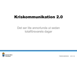 Kriskommunikation 2.0

 Det ser lite annorlunda ut sedan
      totalförsvarets dagar




                                FREDRIK ANDERSSON   2012-11-23
 