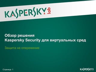 Обзор решения
 Kaspersky Security для виртуальных сред
 Защита на опережение




Страница 1
 
