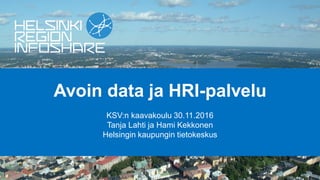 Avoin data ja HRI-palvelu
KSV:n kaavakoulu 30.11.2016
Tanja Lahti ja Hami Kekkonen
Helsingin kaupungin tietokeskus
 