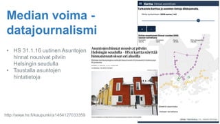 Median voima -
datajournalismi
• HS 31.1.16 uutinen Asuntojen
hinnat nousivat pilviin
Helsingin seudulla
• Taustalla asuntojen
hintatietoja
http://www.hs.fi/kaupunki/a1454127033359
 