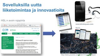 HSL:n avoin rajapinta
http://www.youtube.com/watch?v=qGllzWt0acU
ReittiGPS
www.blindsquare.com
Sovelluksilla uutta
liiketoimintaa ja innovaatioita
Nysse
 