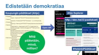 Edistetään demokratiaa
http://dev.hel.fi/paatokset/
Ahjo Explorer
Open API
Kaupungin päätökset (Ahjo)
Mitä
päätetään,
missä,
million? #HelsinkiPäätökset
 