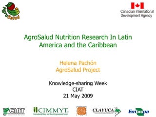 AgroSalud Nutrition Research In Latin America and the Caribbean Helena Pachón AgroSalud Project Knowledge-sharing Week CIAT 21 May 2009 