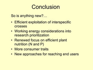 Conclusion  So is anything new?… Efficient exploitation of interspecific  crosses  Working energy considerations into  research prioritization Renewed focus on efficient plant  nutrition (N and P)  More consumer traits  New approaches for reaching end users 