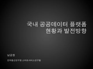 국내 공공데이터 플랫폼
             현황과 발전방향



남궁현
전자통신연구원 스마트서비스연구팀
 