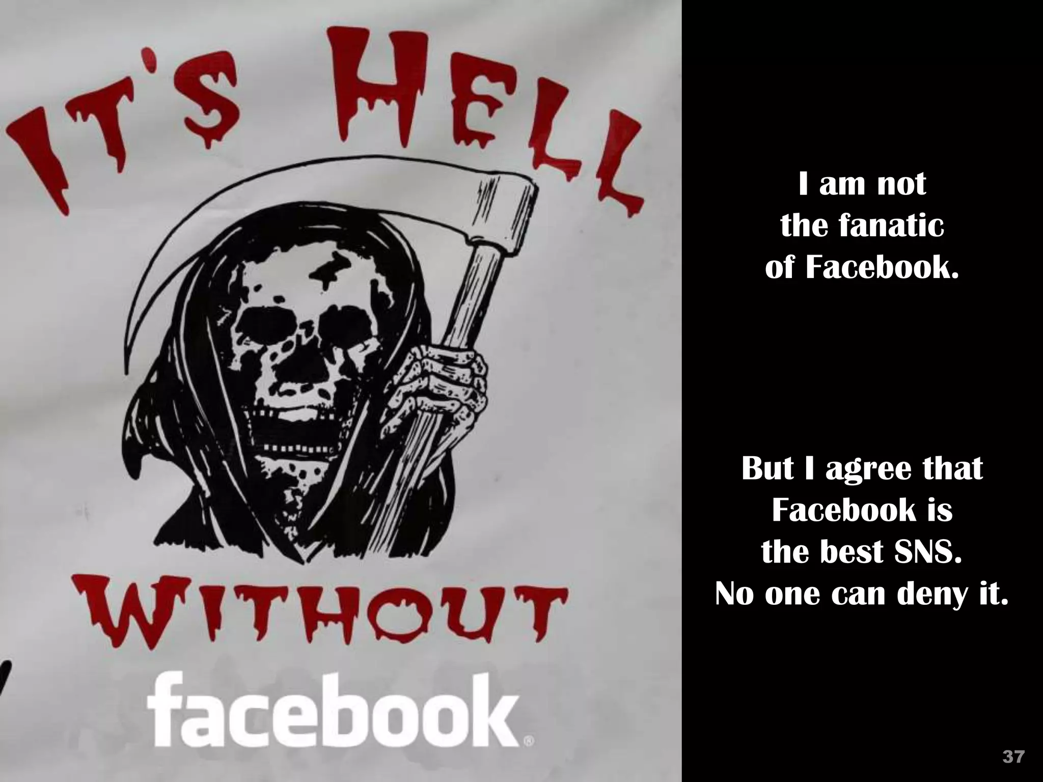 I am not
    the fanatic
   of Facebook.




 But I agree that
    Facebook is
   the best SNS.
No one can deny it.



                  37
 