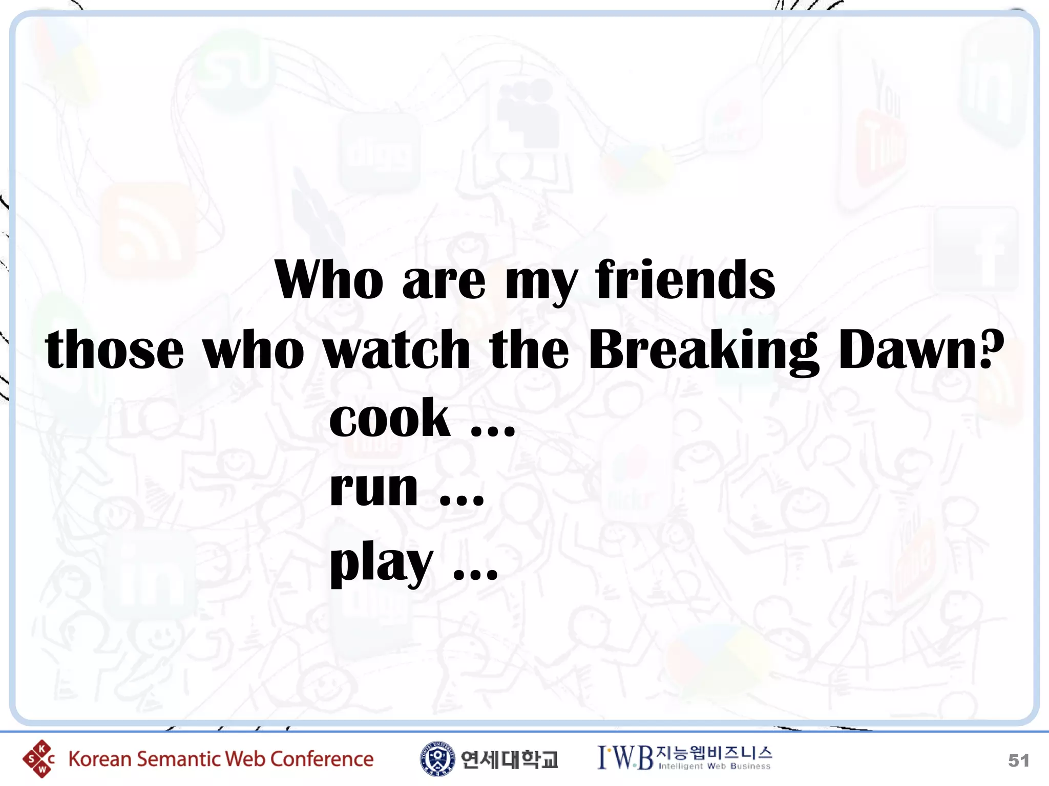 Who are my friends
those who watch the Breaking Dawn?
          cook …
          run …
          play …


                                     51
 