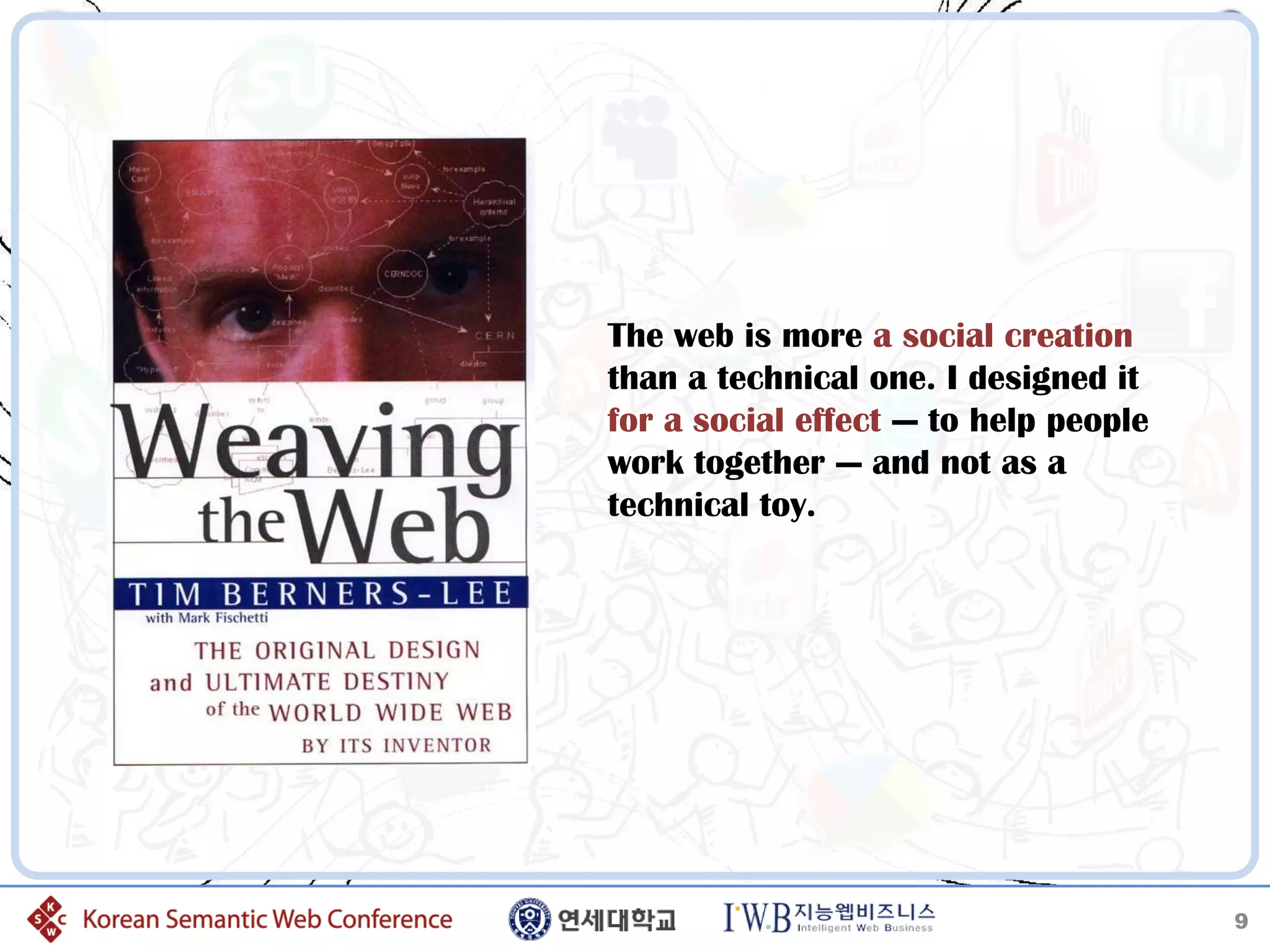 The web is more a social creation
than a technical one. I designed it
for a social effect — to help people
work together — and not as a
technical toy.




                                       9
 