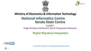 1
1
NIC
Ministry of Electronics & Information Technology
National Informatics Centre
Kerala State Centre
K-SWIFT
Single Window Interface for Fast & Transparent Clearance
A Joint Initiative of KSIDC, Govt. of Kerala & National Informatics Centre
 