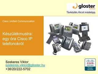 Cisco Unified Communication Készülékmustra: egy óra Cisco IP telefonokról Szekeres Viktor szekeres.viktor@gloster.hu +36/20/222-5702 