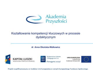Kształtowanie kompetencji kluczowych w procesie dydaktycznym dr  Anna Okońska-Walkowicz 