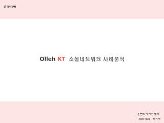 Olleh KT 소셜네트워크 사례분석
콘텐츠디자인학과
20071603 박지아
온라인 PR
 