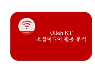 Olleh KT
소셜미디어 활용 분석
 