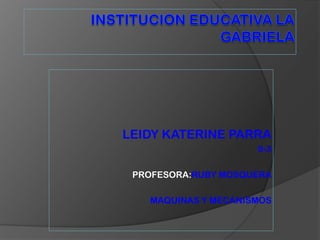 LEIDY KATERINE PARRA
                     9-3

 PROFESORA:RUBY MOSQUERA

   MAQUINAS Y MECANISMOS
 