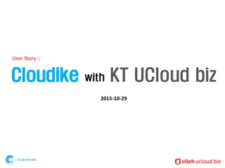 Cloudike with KT UCloud biz
2015-10-29
User Story ::
 