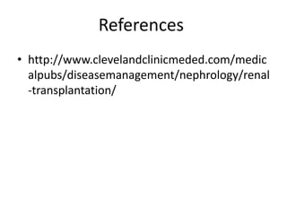 References
• http://www.clevelandclinicmeded.com/medic
alpubs/diseasemanagement/nephrology/renal
-transplantation/
 