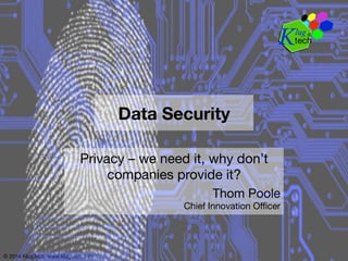 © 2014 KlugTech www.klugtech.com
Data Security
Privacy – we need it, why don’t
companies provide it?
Thom Poole 
Chief Innovation Oﬃcer
 