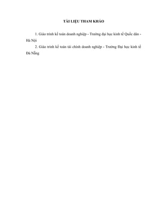 TÀI LIỆU THAM KHẢO
1. Giáo trình kế toán doanh nghiệp - Trường đại học kinh tế Quốc dân -
Hà Nội
2. Giáo trình kế toán tài chính doanh nghiệp - Trường Đại học kinh tế
Đà Nẵng
 