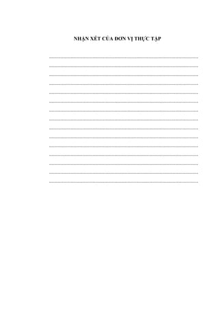 NHẬN XÉT CỦA ĐƠN VỊ THỰC TẬP
...................................................................................................................
...................................................................................................................
...................................................................................................................
...................................................................................................................
...................................................................................................................
...................................................................................................................
...................................................................................................................
...................................................................................................................
...................................................................................................................
...................................................................................................................
...................................................................................................................
...................................................................................................................
...................................................................................................................
...................................................................................................................
...................................................................................................................
 