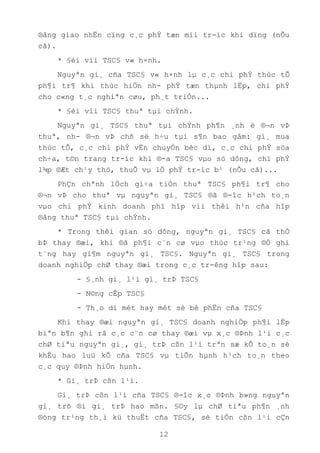 12
®ång giao nhËn cïng c¸c phÝ tæn míi tr-íc khi dïng (nÕu
cã).
* §èi víi TSC§ v« h×nh.
Nguyªn gi¸ cña TSC§ v« h×nh lµ c¸c chi phÝ thùc tÕ
ph¶i tr¶ khi thùc hiÖn nh- phÝ tæn thµnh lËp, chi phÝ
cho c«ng t¸c nghiªn cøu, ph¸t triÓn...
* §èi víi TSC§ thuª tµi chÝnh.
Nguyªn gi¸ TSC§ thuª tµi chÝnh ph¶n ¸nh ë ®¬n vÞ
thuª, nh- ®¬n vÞ chñ së h÷u tµi s¶n bao gåm: gi¸ mua
thùc tÕ, c¸c chi phÝ vËn chuyÓn bèc dì, c¸c chi phÝ söa
ch÷a, t©n trang tr-íc khi ®-a TSC§ vµo sö dông, chi phÝ
l¾p ®Æt ch¹y thö, thuÕ vµ lÖ phÝ tr-íc b¹ (nÕu cã)...
PhÇn chªnh lÖch gi÷a tiÒn thuª TSC§ ph¶i tr¶ cho
®¬n vÞ cho thuª vµ nguyªn gi¸ TSC§ ®ã ®-îc h¹ch to¸n
vµo chi phÝ kinh doanh phï hîp víi thêi h¹n cña hîp
®ång thuª TSC§ tµi chÝnh.
* Trong thêi gian sö dông, nguyªn gi¸ TSC§ cã thÓ
bÞ thay ®æi, khi ®ã ph¶i c¨n cø vµo thùc tr¹ng ®Ó ghi
t¨ng hay gi¶m nguyªn gi¸ TSC§. Nguyªn gi¸ TSC§ trong
doanh nghiÖp chØ thay ®æi trong c¸c tr-êng hîp sau:
- §¸nh gi¸ l¹i gi¸ trÞ TSC§
- N©ng cÊp TSC§
- Th¸o dì mét hay mét sè bé phËn cña TSC§
Khi thay ®æi nguyªn gi¸ TSC§ doanh nghiÖp ph¶i lËp
biªn b¶n ghi râ c¸c c¨n cø thay ®æi vµ x¸c ®Þnh l¹i c¸c
chØ tiªu nguyªn gi¸, gi¸ trÞ cßn l¹i trªn sæ kÕ to¸n sè
khÊu hao luü kÕ cña TSC§ vµ tiÕn hµnh h¹ch to¸n theo
c¸c quy ®Þnh hiÖn hµnh.
* Gi¸ trÞ cßn l¹i.
Gi¸ trÞ cßn l¹i cña TSC§ ®-îc x¸c ®Þnh b»ng nguyªn
gi¸ trõ ®i gi¸ trÞ hao mßn. §©y lµ chØ tiªu ph¶n ¸nh
®óng tr¹ng th¸i kü thuËt cña TSC§, sè tiÒn cßn l¹i cÇn
 