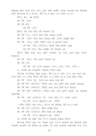 24
kh«ng phï hîp víi yªu cÇu s¶n xuÊt kinh doanh mµ kh«ng
thÓ nh-îng b¸n ®-îc. KÕ to¸n ghi c¸c bót to¸n:
BT1: Xo¸ sæ TSC§
Nî TK 214
Nî TK 821
Cã TK 211
BT2: Sè thu håi vÒ thanh lý
Nî TK 111, 112: Thu håi b»ng tiÒn
Nî TK 152: Thu håi b»ng vËt liÖu nhËp kho
Nî TK 131, 138: Ph¶i thu ë ng-êi mua
Cã TK 333 (3331): ThuÕ VAT ph¶i nép
Cã TK 721: Thu nhËp vÒ thanh lý
BT3: TËp hîp chi phÝ thanh lý (tù lµm hay thuª
ngoµi)
Nî TK 821: Chi phÝ thanh lý
Nî TK 133
Cã TK cã liªn quan: 111, 112, 331, 334...
c. Gi¶m do chuyÓn thµnh CCDC nhá
Trong tr-êng hîp nµy, kÕ to¸n cÇn c¨n cø vµo gi¸
trÞ cßn l¹i cña TSC§ ®Ó ghi c¸c bót to¸n cho phï hîp.
Nî TK 214: Gi¸ trÞ hao mßn lòy kÕ
Nî TK 627 (6273): TÝnh vµo chi phÝ s¶n xuÊt chung
Nî TK 641 (6413): TÝnh vµo chi phÝ b¸n hµng
Nî TK 642 (6423): TÝnh vµo chi phÝ qu¶n lý doanh
nghiÖp
Nî TK 142 (1421): Gi¸ trÞ cßn l¹i (nÕu lín)
Cã TK 211: Nguyªn gi¸ TSC§
- NÕu TSC§ cßn míi, ch-a sö dông, kÕ to¸n ghi
Nî TK 153 (1531): NÕu nhËp kho
Nî TK 142 (1421): NÕu ®em sö dông
Cã TK 211: Nguyªn gi¸ TSC§
d. Gi¶m do gãp vèn liªn doanh b»ng TSC§
Nh÷ng TSC§ göi ®i tham gia liªn doanh do kh«ng cßn
thuéc quyÒn sö dông vµ qu¶n lý cña doanh nghiÖp n÷a nªn
 