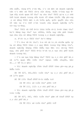 26
s¶n xuÊt. Song bªn c¹nh ®ã, l¹i cã mét sè doanh nghiÖp
tån t¹i mét sè TSC§ ch-a cÇn dïng. HiÖn t-îng nµy ®·
lµm n¶y sinh quan hÖ thuª vµ cho thuª TSC§ gi÷a c¸c chñ
thÓ kinh doanh trong nÒn kinh tÕ nh»m thiÕt lËp ph-¬ng
¸n sö dông TSC§ mét c¸ch hiÖu qu¶, gi¶i quyÕt nhu cÇu
vÒ vèn vµ t¹o thÕ c¹nh tranh cña doanh nghiÖp trªn
th-¬ng tr-êng.
Thuª TSC§ cã thÓ ®-îc thùc hiÖn d-íi h×nh thøc thuª
ho¹t ®éng hay thuª tµi chÝnh, ®iÒu nµy cßn phô thuéc
vµo nhu cÇu sö dông TSC§ trong c¸c doanh nghiÖp.
a. H¹ch to¸n TSC§ thuª ho¹t ®éng
* T¹i ®¬n vÞ ®i thuª: §¬n vÞ cã tr¸ch nhiÖm qu¶n lý
vµ sö dông TSC§ theo c¸c quy ®Þnh trong hîp ®ång thuª,
doanh nghiÖp kh«ng tÝnh khÊu hao ®èi víi nh÷ng TSC§
nµy, chi phÝ thuª TSC§ ®-îc h¹ch to¸n vµo chi phÝ kinh
doanh trong kú.
- C¨n cø vµo hîp ®ång thuª TSC§ vµ c¸c chi phÝ kh¸c
cã liªn quan ®Õn viÖc thuª ngoµi (vËn chuyÓn, bèc
dì...) kÕ to¸n ghi:
+ Víi doanh nghiÖp tÝnh thuÕ GTGT theo ph-¬ng ph¸p
khÊu trõ:
Nî TK 627, 641,642: tiÒn thuª vµ c¸c chi phÝ kh¸c
cã liªn quan
Nî TK 133: ThuÕ GTGT ®-îc khÊu trõ
Cã TK 331: sè tiÒn thuª ph¶i tr¶
Cã TK 111, 112: c¸c chi phÝ kh¸c
+ Víi doanh nghiÖp tÝnh thuÕ GTGT theo ph-¬ng ph¸p
trùc tiÕp
Nî TK 627, 641, 642: tiÒn thuª gåm c¶ thuÕ GTGT vµ
c¸c chi phÝ kh¸c
Cã TK 331: sè tiÒn thuª ph¶i tr¶
 