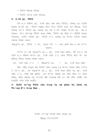 62
- TSC§ ®ang dïng
- TSC§ ch-a cÇn dïng.
2. §¸nh gi¸ TSC§
§Ó x¸c ®Þnh gi¸ trÞ ghi sæ cho TSC§, c«ng ty tiÕn
hµnh ®¸nh gi¸ TSC§ ngay khi ®-a TSC§ vµo sö dông. Tuú
tõng lo¹i TSC§ mµ c«ng ty cã c¸ch thøc ®¸nh gi¸ kh¸c
nhau. Víi nh÷ng TSC§ mua s¾m, TSC§ do ®Çu t- XDCB hoµn
thµnh, viÖc tÝnh gi¸ TSC§ t¹i c«ng ty ®-îc tÝnh theo
c«ng thøc sau;
Nguyªn gi¸ TSC§ = Gi¸ thùc tÕ + chi phÝ kh¸c cã liªn
quan.
Trªn c¬ së nguyªn gi¸, gi¸ trÞ hao mßn, kÕ to¸n cã
thÓ x¸c ®Þnh ®-îc gi¸ trÞ cßn l¹i cña TSC§ khi ®· sö
dông theo c«ng thøc sau:
Gi¸ trÞ cßn l¹i = Nguyªn gi¸ - gi¸ trÞ hao mßn
Nh- vËy toµn bé TSC§ cña c«ng ty ®-îc theo dâi trªn
3 lo¹i gi¸ lµ nguyªn gi¸, gi¸ trÞ hao mßn vµ gi¸ trÞ
cßn l¹i, nhê ®ã ph¶n ¸nh ®-îc tæng sè vèn ®Çu t- mua
s¾m, x©y dùng vµ tr×nh ®é trang bÞ c¬ së vËt chÊt kü
thuËt cho s¶n xuÊt.
3. HiÖn tr¹ng TSC§ cña C«ng ty cæ phÇn Du LÞch vµ
Th-¬ng M¹i §«ng Nam ¸
hiÖn tr¹ng tsc® cña c«ng ty
Ngµy 31/12/00
 