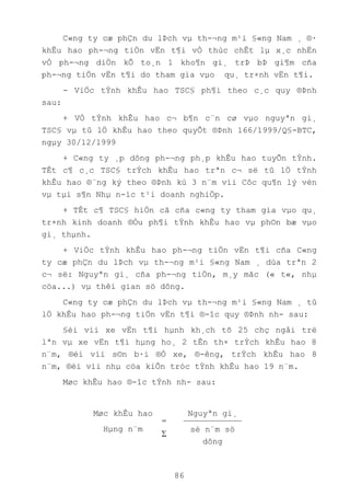 86
C«ng ty cæ phÇn du lÞch vµ th-¬ng m¹i §«ng Nam ¸ ®·
khÊu hao ph-¬ng tiÖn vËn t¶i vÒ thùc chÊt lµ x¸c nhËn
vÒ ph-¬ng diÖn kÕ to¸n 1 kho¶n gi¸ trÞ bÞ gi¶m cña
ph-¬ng tiÖn vËn t¶i do tham gia vµo qu¸ tr×nh vËn t¶i.
- ViÖc tÝnh khÊu hao TSC§ ph¶i theo c¸c quy ®Þnh
sau:
+ VÒ tÝnh khÊu hao c¬ b¶n c¨n cø vµo nguyªn gi¸
TSC§ vµ tû lÖ khÊu hao theo quyÕt ®Þnh 166/1999/Q§-BTC,
ngµy 30/12/1999
+ C«ng ty ¸p dông ph-¬ng ph¸p khÊu hao tuyÕn tÝnh.
TÊt c¶ c¸c TSC§ trÝch khÊu hao trªn c¬ së tû lÖ tÝnh
khÊu hao ®¨ng ký theo ®Þnh kú 3 n¨m víi Côc qu¶n lý vèn
vµ tµi s¶n Nhµ n-íc t¹i doanh nghiÖp.
+ TÊt c¶ TSC§ hiÖn cã cña c«ng ty tham gia vµo qu¸
tr×nh kinh doanh ®Òu ph¶i tÝnh khÊu hao vµ ph©n bæ vµo
gi¸ thµnh.
+ ViÖc tÝnh khÊu hao ph-¬ng tiÖn vËn t¶i cña C«ng
ty cæ phÇn du lÞch vµ th-¬ng m¹i §«ng Nam ¸ dùa trªn 2
c¬ së: Nguyªn gi¸ cña ph-¬ng tiÖn, m¸y mãc (« t«, nhµ
cöa...) vµ thêi gian sö dông.
C«ng ty cæ phÇn du lÞch vµ th-¬ng m¹i §«ng Nam ¸ tû
lÖ khÊu hao ph-¬ng tiÖn vËn t¶i ®-îc quy ®Þnh nh- sau:
§èi víi xe vËn t¶i hµnh kh¸ch tõ 25 chç ngåi trë
lªn vµ xe vËn t¶i hµng ho¸ 2 tÊn th× trÝch khÊu hao 8
n¨m, ®èi víi s©n b·i ®Ó xe, ®-êng, trÝch khÊu hao 8
n¨m, ®èi víi nhµ cöa kiÕn tróc tÝnh khÊu hao 19 n¨m.
Møc khÊu hao ®-îc tÝnh nh- sau:
Møc khÊu hao
Hµng n¨m
=
Nguyªn gi¸
sè n¨m sö
dông
 