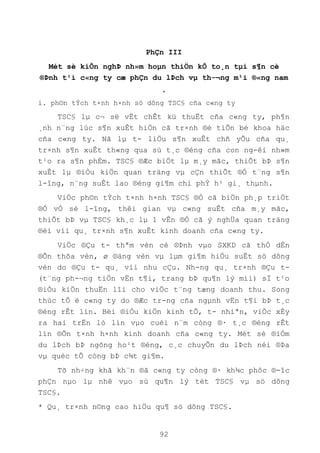 92
PhÇn III
Mét sè kiÕn nghÞ nh»m hoµn thiÖn kÕ to¸n tµi s¶n cè
®Þnh t¹i c«ng ty cæ phÇn du lÞch vµ th-¬ng m¹i ®«ng nam
¸
i. ph©n tÝch t×nh h×nh sö dông TSC§ cña c«ng ty
TSC§ lµ c¬ së vËt chÊt kü thuËt cña c«ng ty, ph¶n
¸nh n¨ng lùc s¶n xuÊt hiÖn cã tr×nh ®é tiÕn bé khoa häc
cña c«ng ty. Nã lµ t- liÖu s¶n xuÊt chñ yÕu cña qu¸
tr×nh s¶n xuÊt th«ng qua sù t¸c ®éng cña con ng-êi nh»m
t¹o ra s¶n phÈm. TSC§ ®Æc biÖt lµ m¸y mãc, thiÕt bÞ s¶n
xuÊt lµ ®iÒu kiÖn quan träng vµ cÇn thiÕt ®Ó t¨ng s¶n
l-îng, n¨ng suÊt lao ®éng gi¶m chi phÝ h¹ gi¸ thµnh.
ViÖc ph©n tÝch t×nh h×nh TSC§ ®Ó cã biÖn ph¸p triÖt
®Ó vÒ sè l-îng, thêi gian vµ c«ng suÊt cña m¸y mãc,
thiÕt bÞ vµ TSC§ kh¸c lµ 1 vÊn ®Ò cã ý nghÜa quan träng
®èi víi qu¸ tr×nh s¶n xuÊt kinh doanh cña c«ng ty.
ViÖc ®Çu t- thªm vèn cè ®Þnh vµo SXKD cã thÓ dÉn
®Õn thõa vèn, ø ®äng vèn vµ lµm gi¶m hiÖu suÊt sö dông
vèn do ®Çu t- qu¸ víi nhu cÇu. Nh-ng qu¸ tr×nh ®Çu t-
(t¨ng ph-¬ng tiÖn vËn t¶i, trang bÞ qu¶n lý míi) sÏ t¹o
®iÒu kiÖn thuËn lîi cho viÖc t¨ng tæng doanh thu. Song
thùc tÕ ë c«ng ty do ®Æc tr-ng cña ngµnh vËn t¶i bÞ t¸c
®éng rÊt lín. Bëi ®iÒu kiÖn kinh tÕ, t- nhiªn, viÖc xÈy
ra hai trËn lò lín vµo cuèi n¨m còng ®· t¸c ®éng rÊt
lín ®Õn t×nh h×nh kinh doanh cña c«ng ty. Mét sè ®iÓm
du lÞch bÞ ngõng ho¹t ®éng, c¸c chuyÕn du lÞch néi ®Þa
vµ quèc tÕ còng bÞ c¾t gi¶m.
Tõ nh÷ng khã kh¨n ®ã c«ng ty còng ®· kh¾c phôc ®-îc
phÇn nµo lµ nhê vµo sù qu¶n lý tèt TSC§ vµ sö dông
TSC§.
* Qu¸ tr×nh n©ng cao hiÖu qu¶ sö dông TSC§.
 