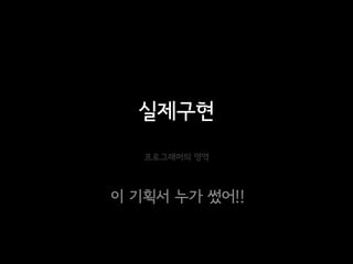 실제구현
   프로그래머의 영역



이 기획서 누가 썼어!!
 