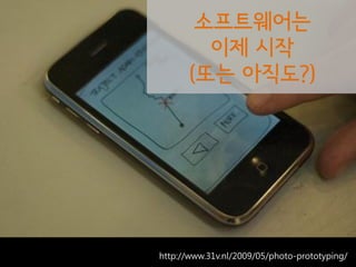 소프트웨어는
                        이제 시작
                      (또는 아직도?)

http://www.31v.nl/2009/05/photo-
prototyping/




               http://www.31v.nl/2009/05/photo-prototyping/
 