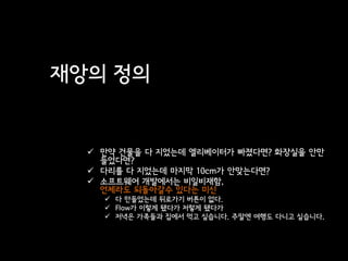 재앙의 정의


   만약 건물을 다 지었는데 엘리베이터가 빠졌다면? 화장실을 안만
    들었다면?
   다리를 다 지었는데 마지막 10cm가 안맞는다면?
   소프트웨어 개발에서는 비일비재함,
    언제라도 되돌아갈수 있다는 미신
     다 만들었는데 뒤로가기 버튼이 없다.
     Flow가 이렇게 됐다가 저렇게 됐다가
     저녁은 가족들과 집에서 먹고 싶습니다. 주말엔 여행도 다니고 싶습니다.
 