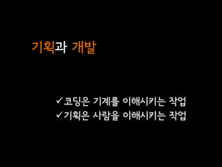 기획과 개발


  코딩은 기계를 이해시키는 작업
  기획은 사람을 이해시키는 작업
 