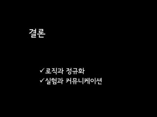 결론


 로직과 정규화
 실험과 커뮤니케이션
 