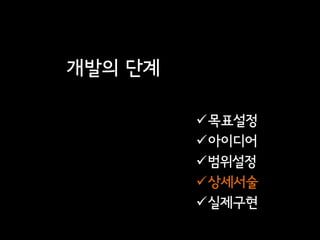 개발의 단계

         목표설정
         아이디어
         범위설정
         상세서술
         실제구현
 