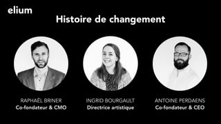 Histoire de changement
RAPHAËL BRINER 
Co-fondateur & CMO
INGRID BOURGAULT 
Directrice artistique
ANTOINE PERDAENS 
Co-fondateur & CEO
 