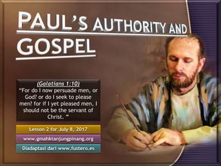 Lesson 2 for July 8, 2017
Diadaptasi dari www.fustero.es
www.gmahktanjungpinang.org
(Galatians 1:10)
“For do I now persuade men, or
God? or do I seek to please
men? for if I yet pleased men, I
should not be the servant of
Christ. ”
 