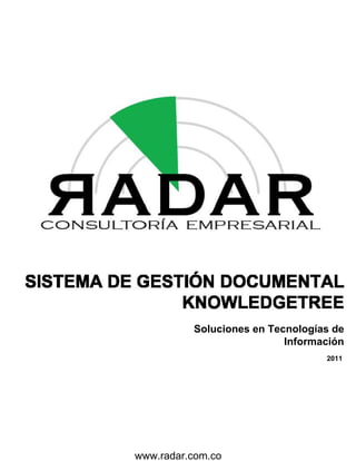CONSULTORfA EMPRESARIAL




SISTEMA DE GESTIQN DOCUMENTAL
               KNOWLEDGETREE
                   Soluciones en Tecnologías de
                                    Información
                                           2011




         www.radar.com.co
 