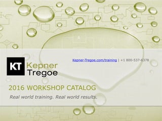 Kepner-Tregoe.com/training | +1 800-537-6378
2016 WORKSHOP CATALOG
Real world training. Real world results.
 