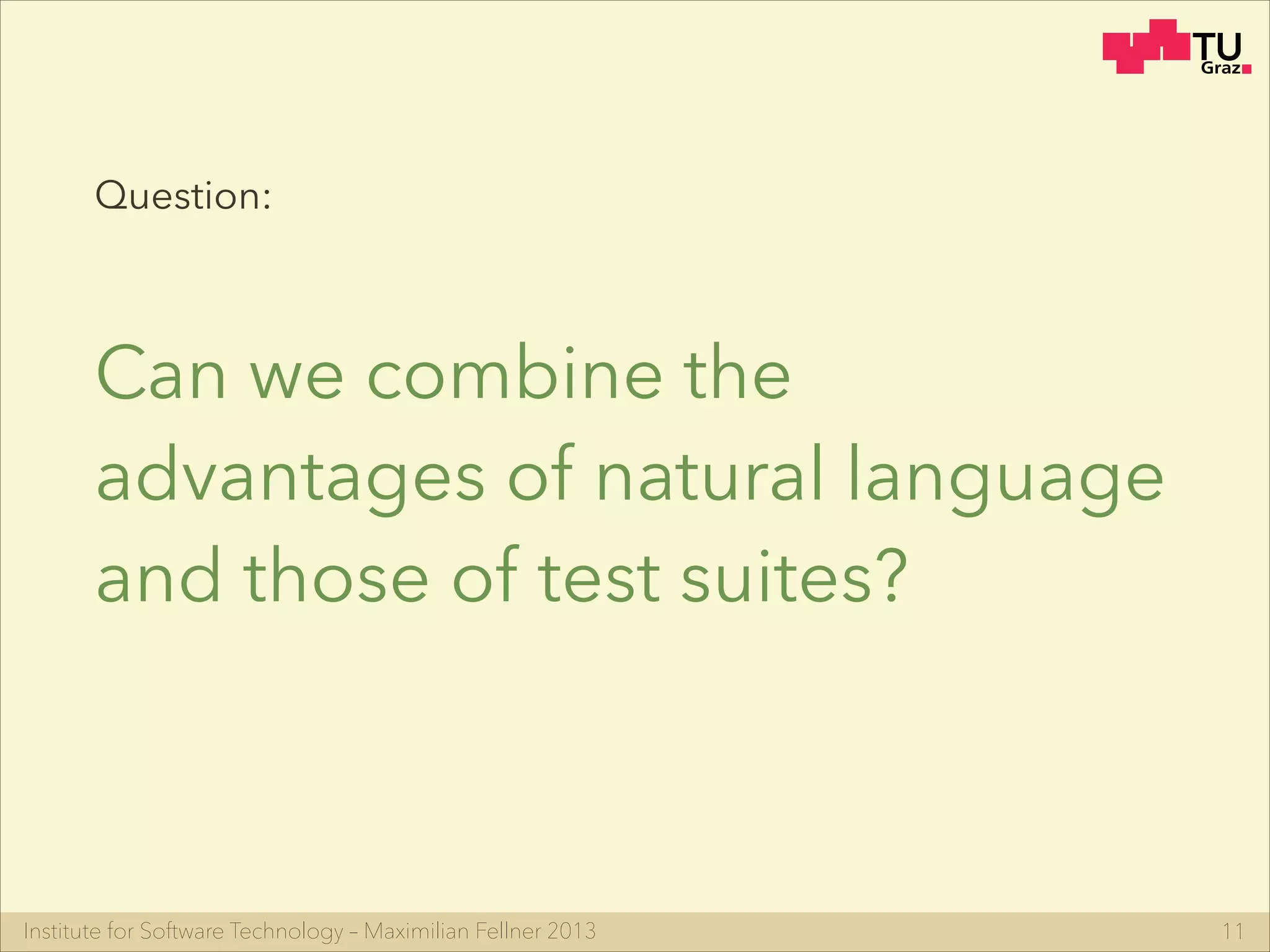 Institute for Software Technology – Maximilian Fellner 2013
Can we combine the
advantages of natural language
and those of test suites?
11
Question:
 