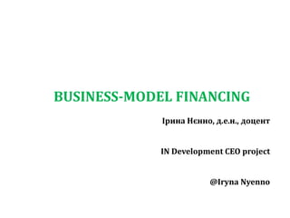 BUSINESS-MODEL FINANCING
Ірина Нєнно, д.е.н., доцент
IN Development CEO project
@Iryna Nyenno
 