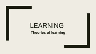 LEARNING
Theories of learning
 