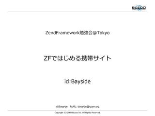 ZendFramework勉強会@Tokyo




ZFではじめる携帯サイト


             id:Bayside



    id:Bayside　MAIL: bayside@cpan.org

   Copyright (C) 2009 Buzoo Inc. All Rights Reserved.
 