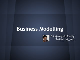 Business Modelling
             B Anjaneyulu Reddy
                 Twitter: @_anji
 