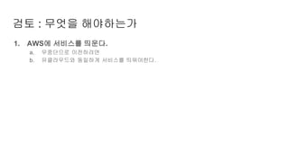1. AWS에 서비스를 띄운다.
a. 무중단으로 이전하려면
b. 유클라우드와 동일하게 서비스를 띄워야한다.
검토 : 무엇을 해야하는가
 